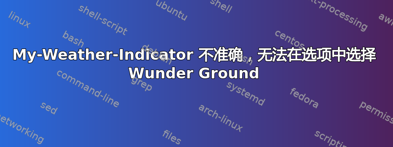 My-Weather-Indicator 不准确，无法在选项中选择 Wunder Ground