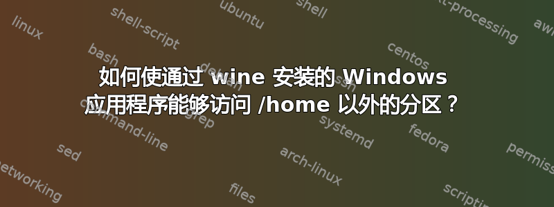 如何使通过 wine 安装的 Windows 应用程序能够访问 /home 以外的分区？