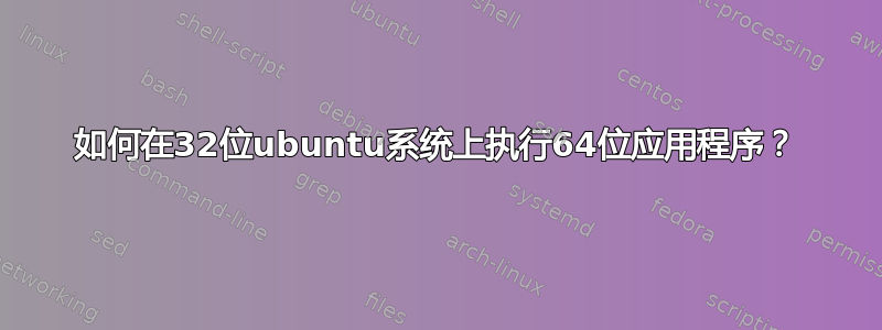 如何在32位ubuntu系统上执行64位应用程序？