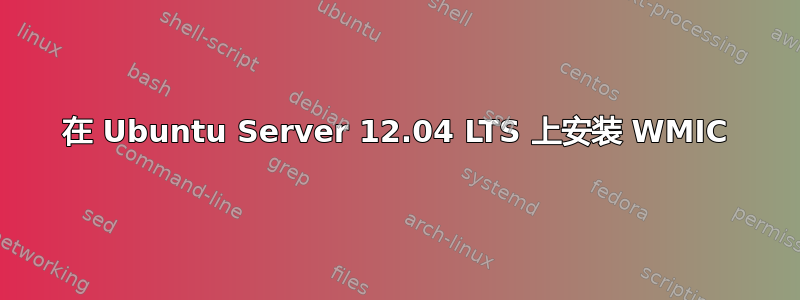 在 Ubuntu Server 12.04 LTS 上安装 WMIC