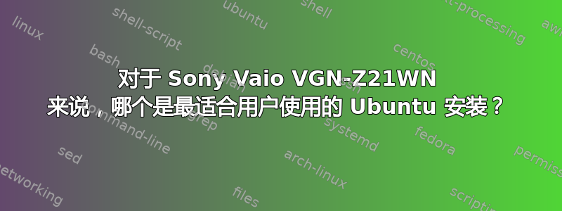 对于 Sony Vaio VGN-Z21WN 来说，哪个是最适合用户使用的 Ubuntu 安装？