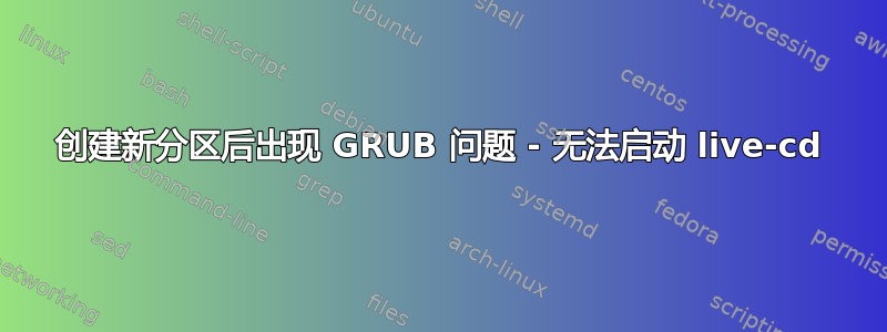 创建新分区后出现 GRUB 问题 - 无法启动 live-cd