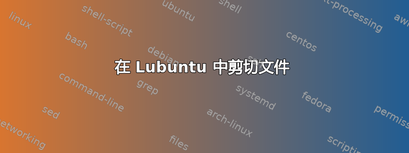 在 Lubuntu 中剪切文件