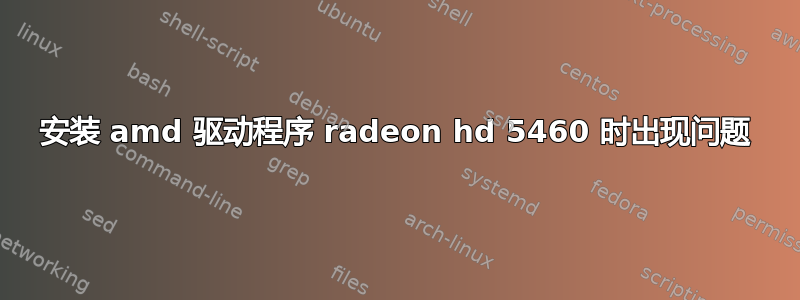 安装 amd 驱动程序 radeon hd 5460 时出现问题