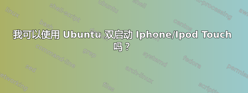 我可以使用 Ubuntu 双启动 Iphone/Ipod Touch 吗？