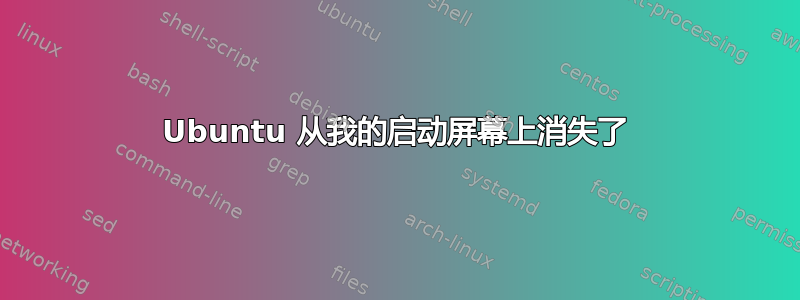 Ubuntu 从我的启动屏幕上消失了