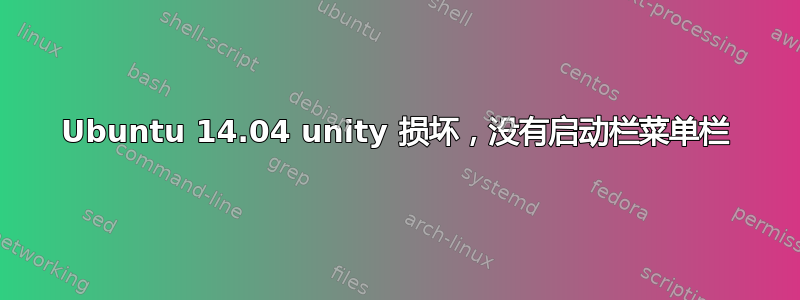 Ubuntu 14.04 unity 损坏，没有启动栏菜单栏