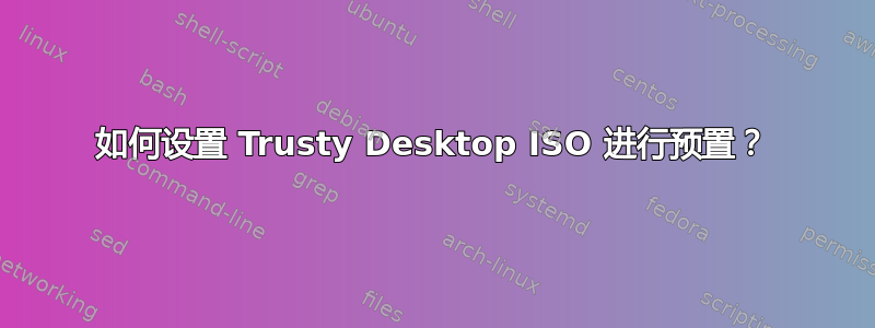 如何设置 Trusty Desktop ISO 进行预置？