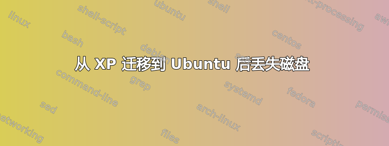 从 XP 迁移到 Ubuntu 后丢失磁盘