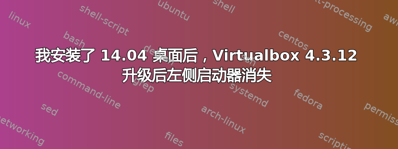 我安装了 14.04 桌面后，Virtualbox 4.3.12 升级后左侧启动器消失