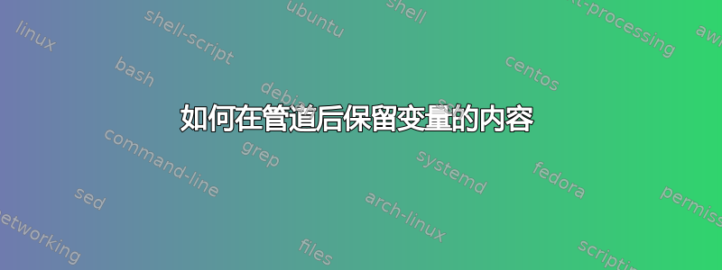 如何在管道后保留变量的内容