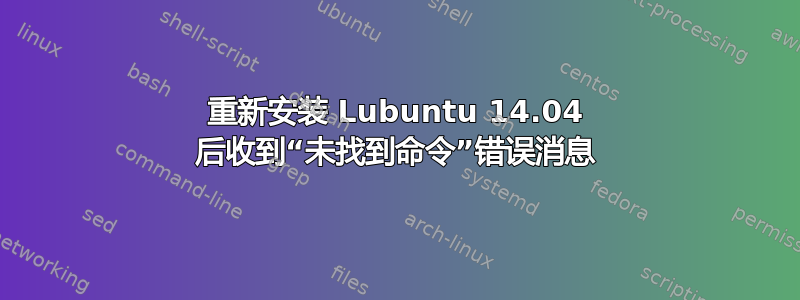 重新安装 Lubuntu 14.04 后收到“未找到命令”错误消息