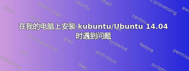 在我的电脑上安装 kubuntu/Ubuntu 14.04 时遇到问题