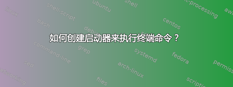 如何创建启动器来执行终端命令？