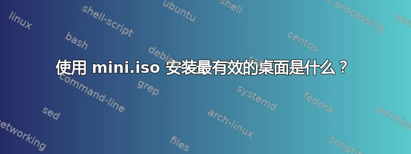 使用 mini.iso 安装最有效的桌面是什么？