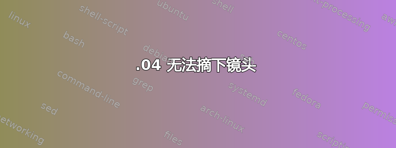 14.04 无法摘下镜头