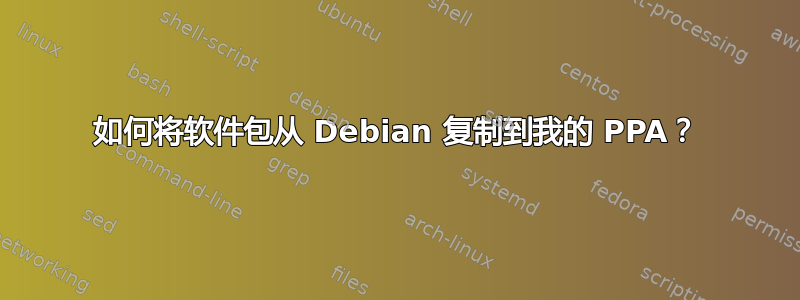 如何将软件包从 Debian 复制到我的 PPA？