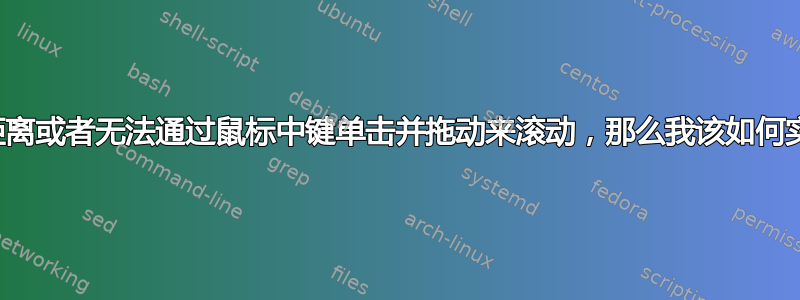 如果我无法改变滚动距离或者无法通过鼠标中键单击并拖动来滚动，那么我该如何实现精细滚动距离呢？