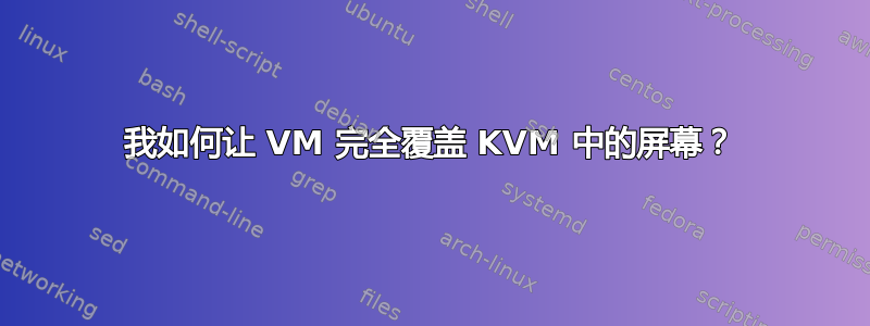 我如何让 VM 完全覆盖 KVM 中的屏幕？