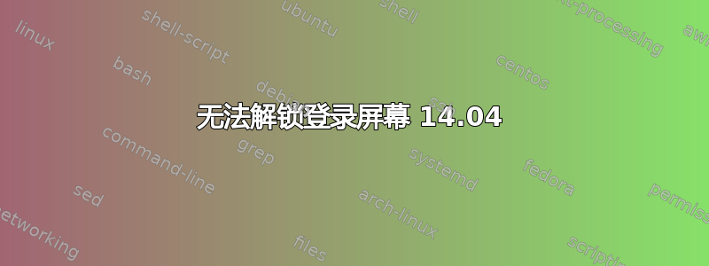 无法解锁登录屏幕 14.04