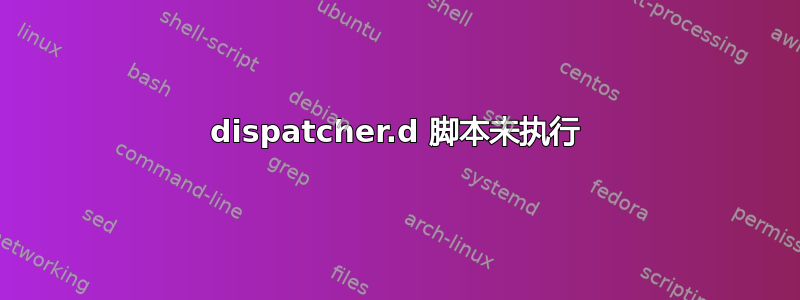 dispatcher.d 脚本未执行