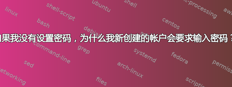 如果我没有设置密码，为什么我新创建的帐户会要求输入密码？