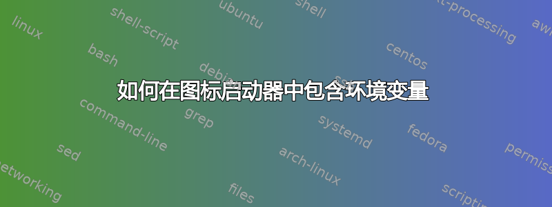 如何在图标启动器中包含环境变量