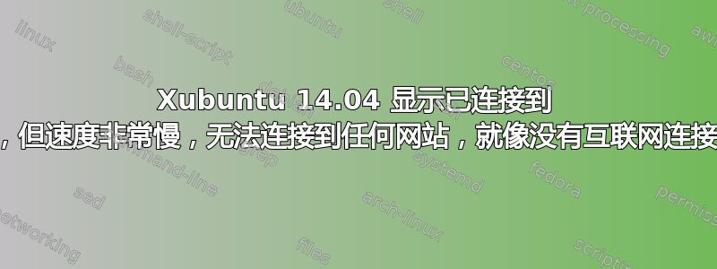 Xubuntu 14.04 显示已连接到 wifi，但速度非常慢，无法连接到任何网站，就像没有互联网连接一样