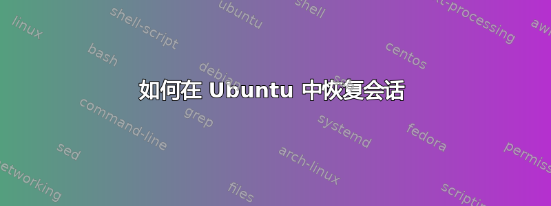 如何在 Ubuntu 中恢复会话