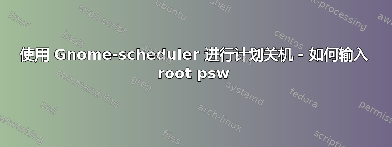 使用 Gnome-scheduler 进行计划关机 - 如何输入 root psw