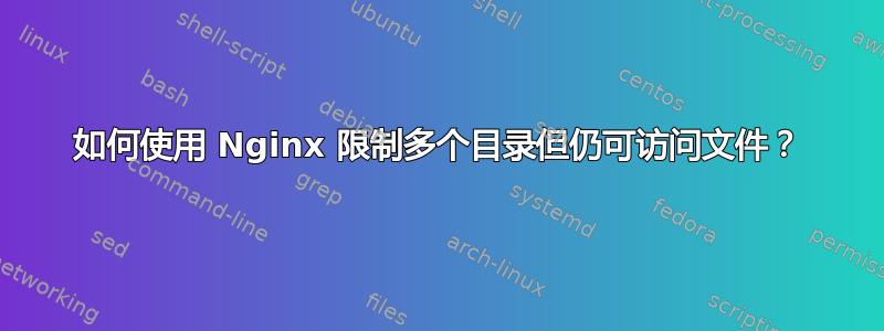 如何使用 Nginx 限制多个目录但仍可访问文件？