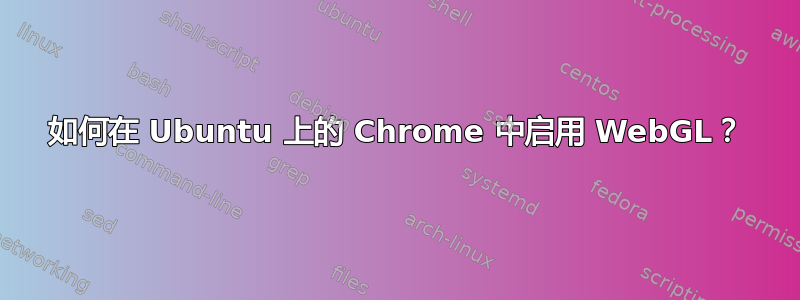 如何在 Ubuntu 上的 Chrome 中启用 WebGL？