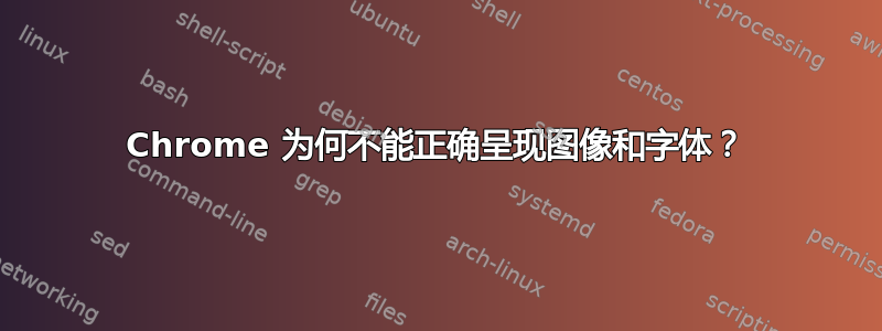 Chrome 为何不能正确呈现图像和字体？