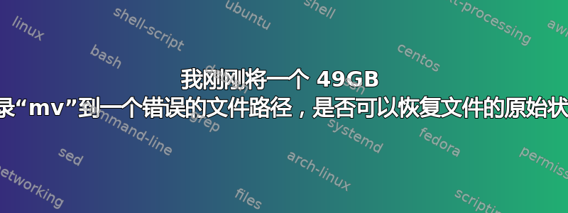 我刚刚将一个 49GB 的目录“mv”到一个错误的文件路径，是否可以恢复文件的原始状态？