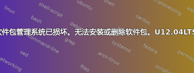 软件包管理系统已损坏。无法安装或删除软件包。U12.04LTS