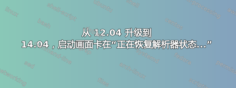 从 12.04 升级到 14.04，启动画面卡在“正在恢复解析器状态...”