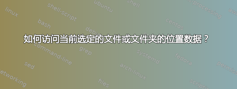 如何访问当前选定的文件或文件夹的位置数据？