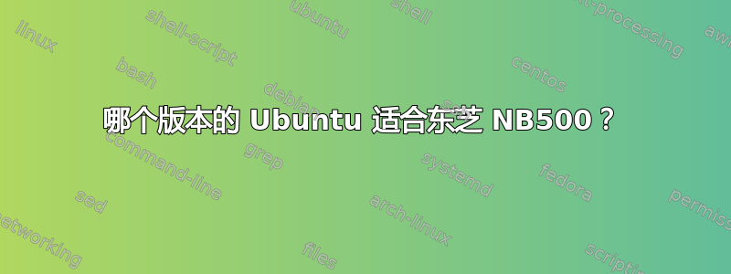 哪个版本的 Ubuntu 适合东芝 NB500？