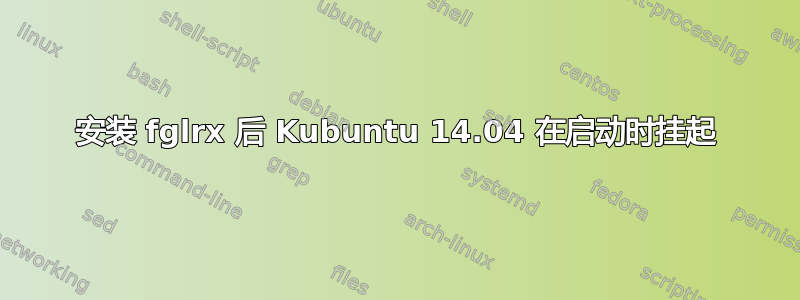 安装 fglrx 后 Kubuntu 14.04 在启动时挂起