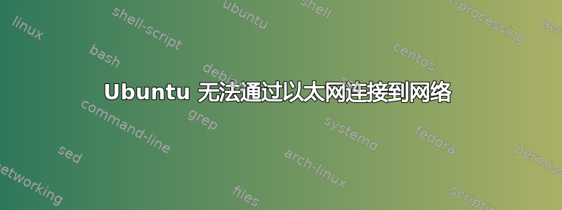 Ubuntu 无法通过以太网连接到网络