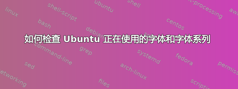 如何检查 Ubuntu 正在使用的字体和字体系列