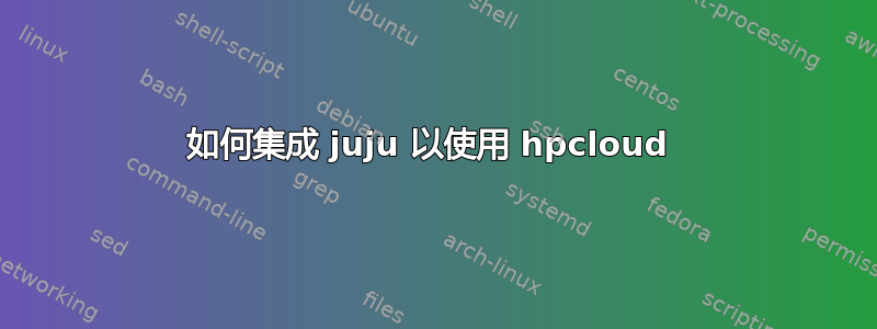 如何集成 juju 以使用 hpcloud 