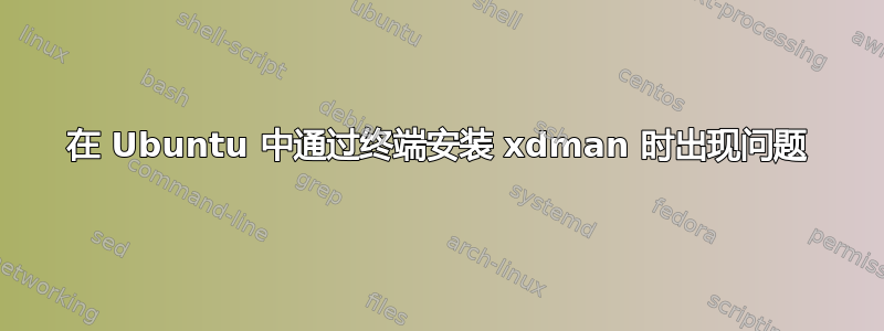 在 Ubuntu 中通过终端安装 xdman 时出现问题