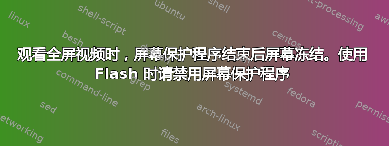 观看全屏视频时，屏幕保护程序结束后屏幕冻结。使用 Flash 时请禁用屏幕保护程序