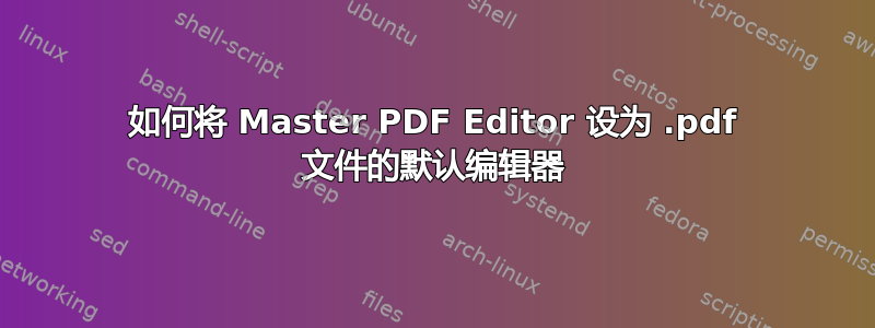 如何将 Master PDF Editor 设为 .pdf 文件的默认编辑器