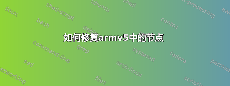 如何修复armv5中的节点