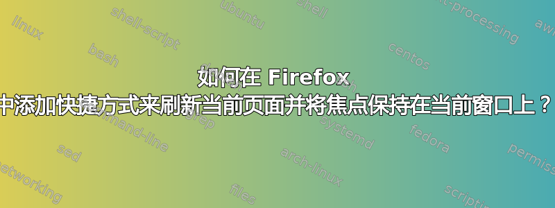 如何在 Firefox 中添加快捷方式来刷新当前页面并将焦点保持在当前窗口上？