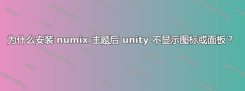 为什么安装 numix 主题后 unity 不显示图标或面板？