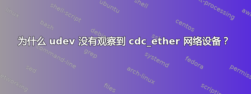 为什么 udev 没有观察到 cdc_ether 网络设备？