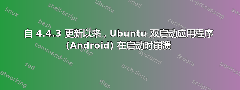 自 4.4.3 更新以来，Ubuntu 双启动应用程序 (Android) 在启动时崩溃